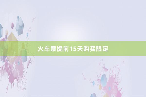 火车票提前15天购买限定