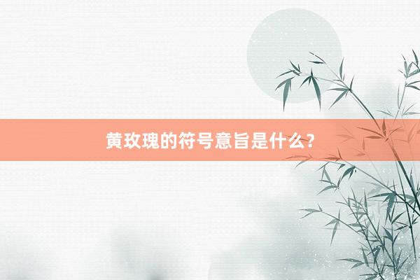 黄玫瑰的符号意旨是什么?