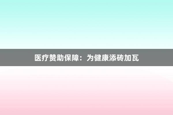 医疗赞助保障：为健康添砖加瓦