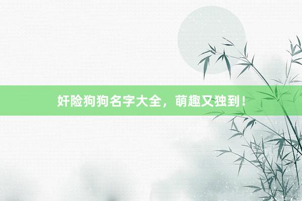 奸险狗狗名字大全，萌趣又独到！